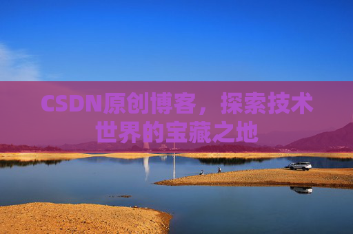 CSDN原创博客，探索技术世界的宝藏之地