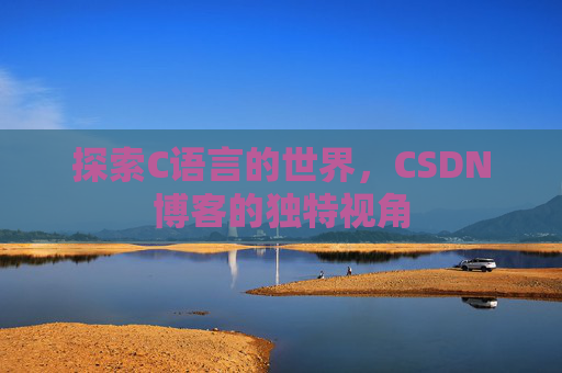 探索C语言的世界，CSDN博客的独特视角